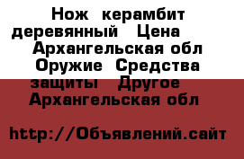 Нож- керамбит деревянный › Цена ­ 130 - Архангельская обл. Оружие. Средства защиты » Другое   . Архангельская обл.